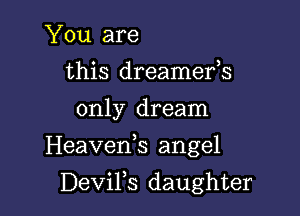 You are
this dreamefs
only dream

Heaveds angel

DeViFs daughter