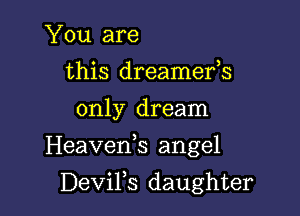 You are
this dreamefs
only dream

Heaveds angel

DeViFs daughter