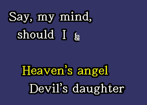 Say, my mind,
should I g

Heaveds angel

DeViFs daughter