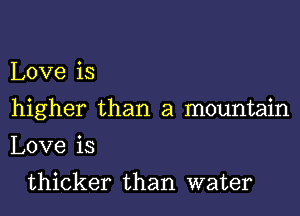 Love is
higher than a mountain
Love is

thicker than water