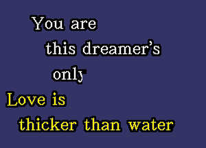 You are
this dreamefs

onl)

Love is

thicker than water