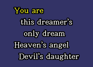 You are
this dreamefs
only dream

Heaveds angel

DeViFs daughter