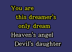 You are
this dreamefs
only dream

Heaveds angel

DeViFs daughter