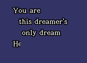 You are

this dreamefs

only dream
He