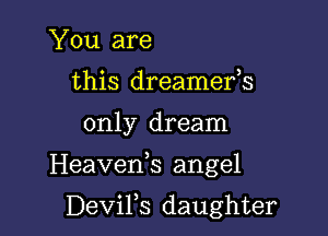 You are
this dreamefs

only dream

Heavenb angel

DeviFs daughter