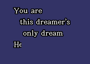 You are

this dreamefs

only dream
H6