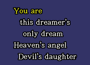 You are
this dreamefs

only dream

Heavenk angel

DeviFs daughter