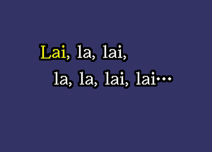 Lai, 1a, lai,

la, la, lai, lain-