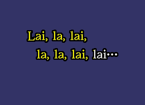 Lai, 1a, lai,

la, la, lai, lain-