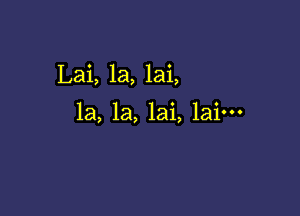 Lai, 1a, lai,

la, la, lai, lain-