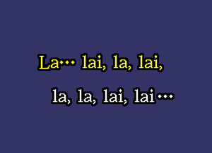 Lam lai, la, lai,

1a, 1a, lai, laim