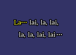 Lam lai, la, lai,

1a, 1a, lai, laim