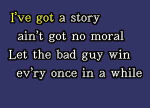 Fve got a story
ain t got no moral
Let the bad guy Win

) o o
ev ry once 1n 3 Whlle