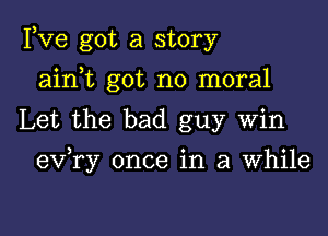 Fve got a story
ain t got no moral
Let the bad guy Win

) o o
ev ry once 1n 3 Whlle