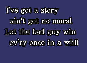 Fve got a story
ain t got no moral
Let the bad guy Win

) o o
ev ry once 1n 3 Whll