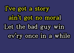 Fve got a story
ain t got no moral
Let the bad guy Win

) o o
ev ry once 1n 3 Whlle