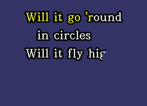 Will it go r0und

in circles
Will it fly hig