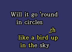 Will it go Tound
in circles

7h

Q

like a bird up
in the sky