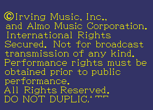 (3)1Pving Music, Inc.,

and Almo Music Corporation.
International Rights
Secured. Not for broadcast
transmission of any kind.
Performance rights must be
obtained prior to public
performance.

All Rights Reserved.

DO NOT DUPLICH w