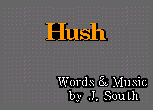 Hush

Words 82 Music
by J. South