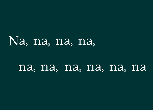 Na, na, na, na,

na, na, na, na, na, na