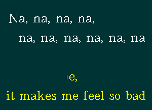 Na, na, na, na,

1'13, 1'18, na, na, na, 1'18

le,

it makes me feel so bad