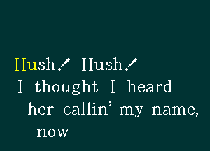 Hush .I' Hush f

I thought I heard
her callid my name,
now