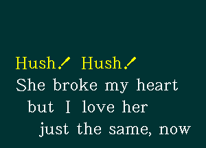 Hush .I' Hush !

She broke my heart
but I love her
just the same, now