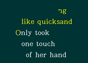 13
like quicksand

Only took

one touch
of her hand