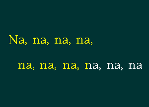 Na, na, na, na,

na, na, na, na, na, na