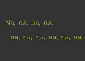 Na, na, na, na,

na, na, na, na, na, na