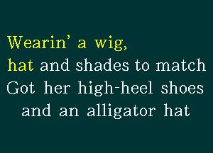 Wearin, a Wig,
hat and shades to match

Got her high-heel shoes
and an alligator hat