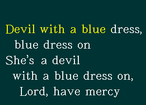 Devil With a blue dress,
blue dress on

She,s a devil
With a blue dress on,
Lord, have mercy