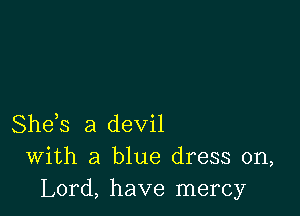 She,s a devil
With a blue dress on,
Lord, have mercy