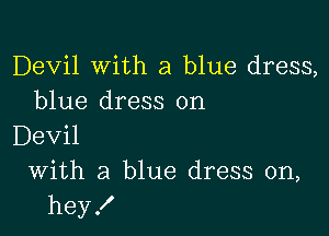 Devil with a blue dress,
blue dress on

Devil
With a blue dress on,
hey!