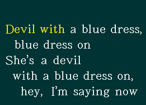 Devil With a blue dress,
blue dress on
She,s a devil
With a blue dress on,
hey, Tm saying now