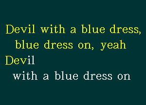 Devil With a blue dress,
blue dress on, yeah

Devil
With a blue dress on