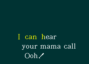 I can hear

your mama call
Ooh .I'