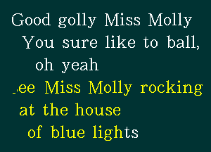 Good golly Miss Molly
You sure like to ball,
oh yeah

-.ee Miss Molly rocking
at the house
of blue lights