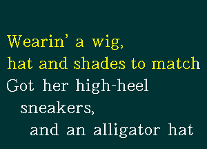 Wearin, a Wig,
hat and shades to match
Got her high-heel
sneakers,
and an alligator hat