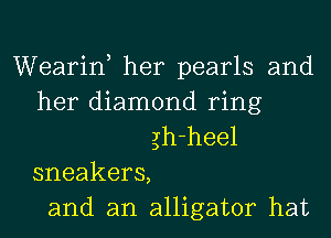 Wearin, her pearls and
her diamond ring
gh-heel
sneakers,
and an alligator hat