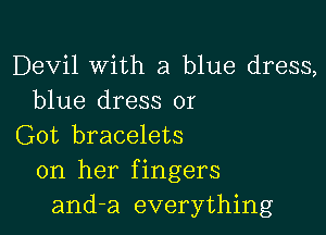 Devil With a blue dress,
blue dress or

Got bracelets
on her fingers
and-a everything