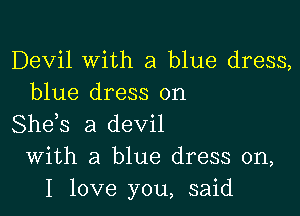 Devil With a blue dress,
blue dress on

She,s a devil
With a blue dress on,
I love you, said