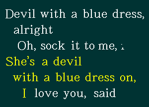 Devil with a blue dress,
alright

Oh, sock it to me, 'L

She,s a devil
With a blue dress on,
I love you, said