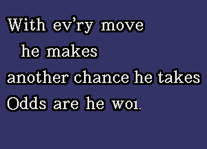 With evhry move

he makes
another chance he takes
Odds are he W01.