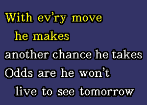 With exfry move

he makes
another chance he takes
Odds are he won,t

live to see tomorrow