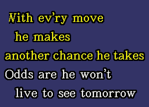 Nith exfry move

he makes
another chance he takes
Odds are he won,t

live to see tomorrow