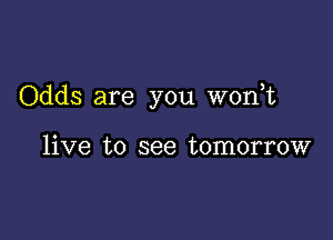 Odds are you wonbc

live to see tomorrow