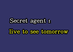 Secret agent 1

live to see tomorrow