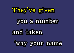 Thefve given

you a number
and taken

Way your name